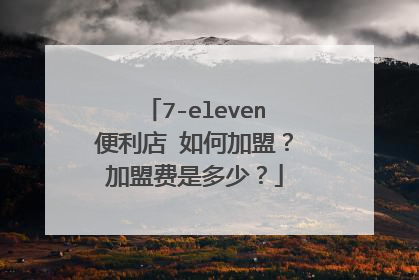 7-eleven便利店 如何加盟?加盟费是多少?