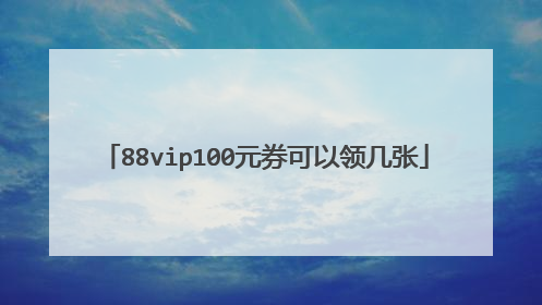 88vip100元券可以领几张