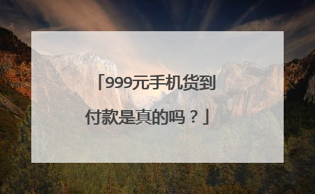 999元手机货到付款是真的吗？