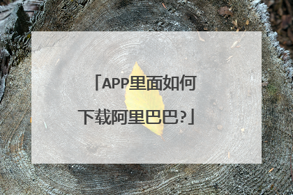 APP里面如何下载阿里巴巴?