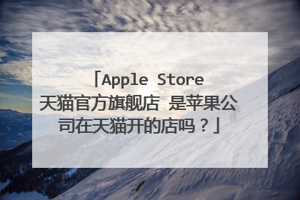 Apple Store天猫官方旗舰店 是苹果公司在天猫开的店吗?