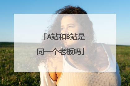 A站和B站是同一个老板吗