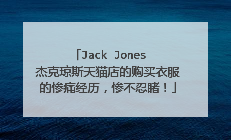 Jack Jones 杰克琼斯天猫店的购买衣服的惨痛经历，惨不忍睹！