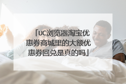 UC浏览器淘宝优惠券商城里的大额优惠券回兑是真的吗