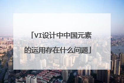 VI设计中中国元素的运用存在什么问题