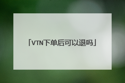 VTN下单后可以退吗