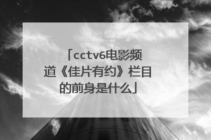 cctv6电影频道《佳片有约》栏目的前身是什么