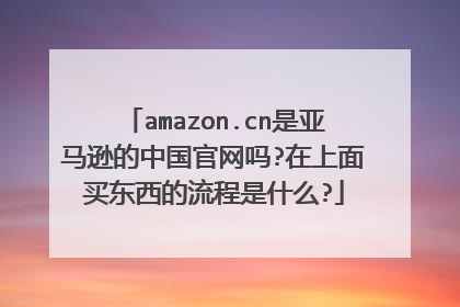 amazon.cn是亚马逊的中国官网吗?在上面买东西的流程是什么?