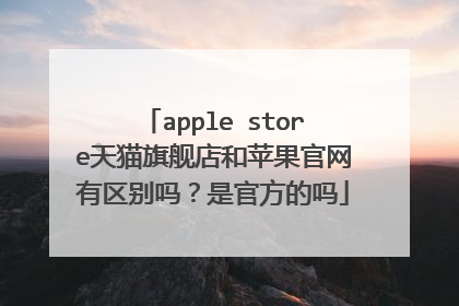 apple store天猫旗舰店和苹果官网有区别吗?是官方的吗