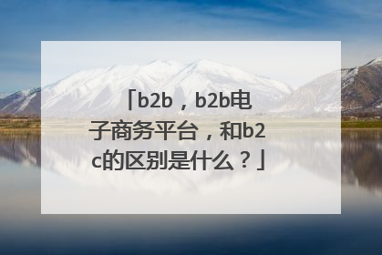 b2b,b2b电子商务平台,和b2c的区别是什么?