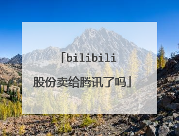 bilibili股份卖给腾讯了吗