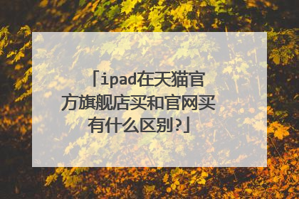 ipad在天猫官方旗舰店买和官网买有什么区别?