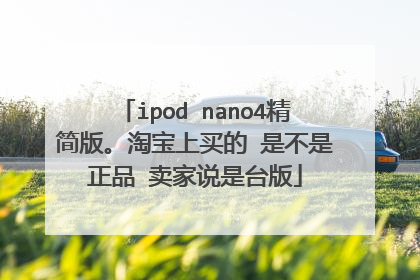 ipod nano4精简版。淘宝上买的 是不是正品 卖家说是台版