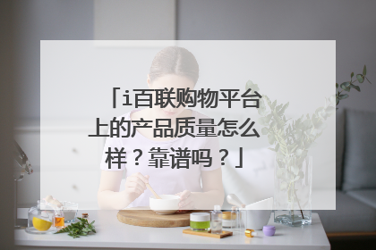 i百联购物平台上的产品质量怎么样?靠谱吗?