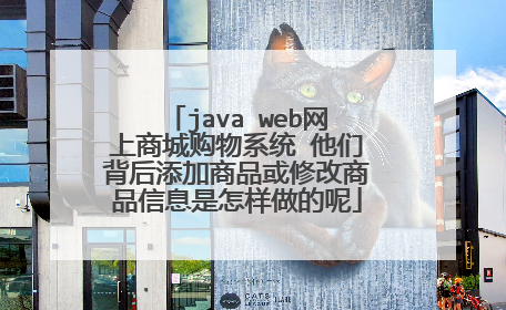 java web网上商城购物系统 他们背后添加商品或修改商品信息是怎样做的呢