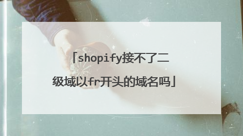 shopify接不了二级域以fr开头的域名吗