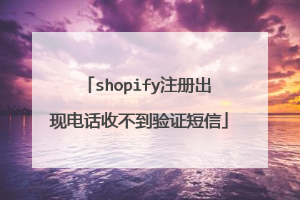 shopify注册出现电话收不到验证短信