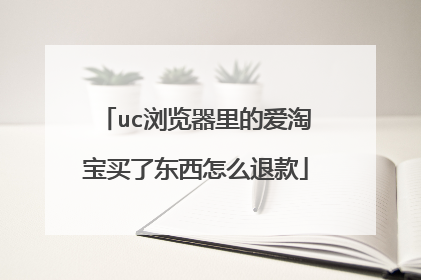 uc浏览器里的爱淘宝买了东西怎么退款