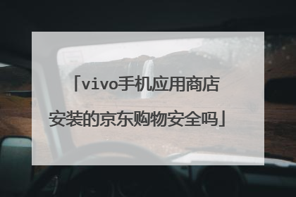 vivo手机应用商店安装的京东购物安全吗