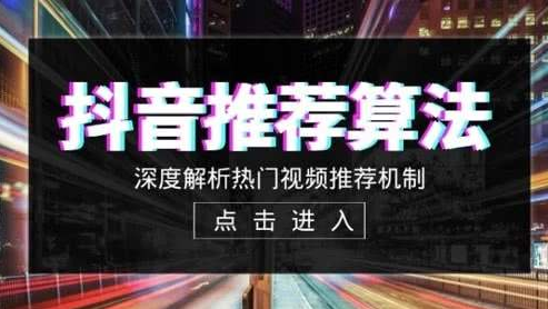 抖音运营的四大推荐机制;学会这些小技巧播放量轻松破万