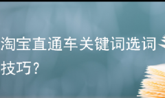 淘宝直通车关键词选词技巧