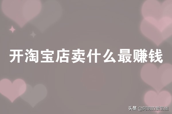 开淘宝店卖什么最赚钱?哪种产品有前景?