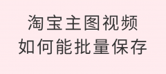 如何把淘宝视频下载出来（教你提取淘宝视频方法）